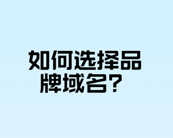 如何选择有利于品牌建设的域名?